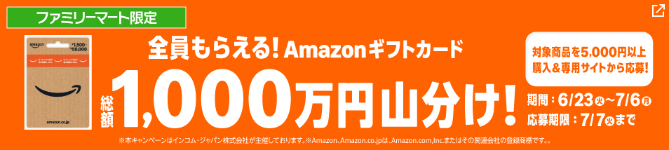 ファミリーマート限定　対象商品を5,000円以上購入＆応募で全員もらえる！Amazonギフトカード　総額1,000万円山分け！期間は6月23日火曜日から7月6日月曜日