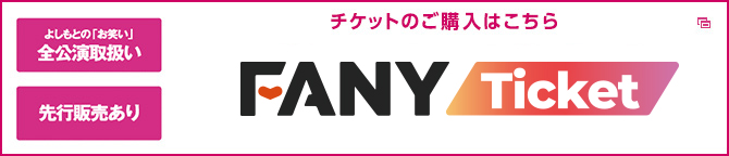 よしもとの「お笑い」全公演取扱い　先行販売あり　チケットのご購入はこちら　FANY Ticket