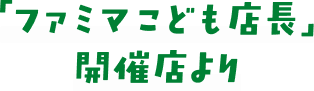 「ファミマこども店長」開催店より