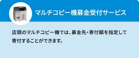 マルチコピー機募金受付サービス（店頭のマルチコピー機では、募金先・寄付額を指定して寄付することができます。※一部店舗ではFamlポートでのサービスとなります）