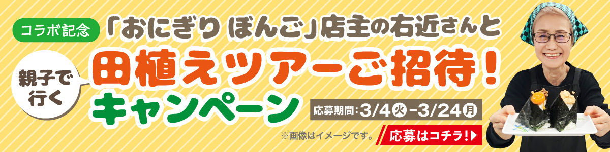 「おにぎりぼんご」店主の右近さんと田植えツアーご招待！キャンペーン [応募期間：3月4日（火）〜3月24日（月）