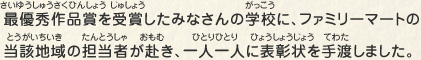 最優秀作品賞を受賞したみなさんの学校に、ファミリーマートの当該地域の担当者が赴き、一人一人に表彰状を手渡しました。