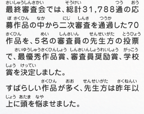 最終審査会では、総計３１，７８８通の応募作品の中から二次審査を通過した７０作品を、５名の審査員の先生方の投票で、最優秀作品賞、審査員奨励賞、学校賞を決定しました。すばらしい作品が多く、先生方は昨年以上に頭を悩ませました。