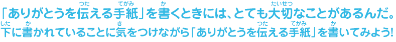 「ありがとうを伝える手紙」を書くときには、とても大切なことがあるんだ。下に書かれていることに気をつけながら「ありがとうを伝える手紙」を書いてみよう！