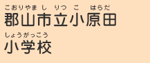 郡山市立小原田小学校（こおりやましりつこはらだしょうがっこう）