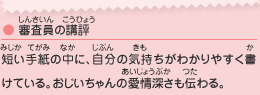 ●審査員の講評／短い手紙の中に、自分の気持ちがわかりやすく書けている。おじいちゃんの愛情深さも伝わる。