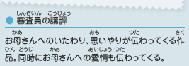 ●審査員の講評／お母さんへのいたわり、思いやりが伝わってくる作品。同時にお母さんへの愛情も伝わってくる。