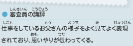 ●審査員の講評／仕事をしているお父さんの様子をよく見てよく表現されており、思いやりが伝わってくる。