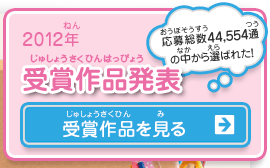 2012年 受賞作品発表　応募総数44,554通の中から選ばれた！受賞作品を見る