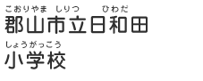 郡山市立日和田小学校（こおりやましりつひわだしょうがっこう）