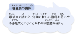 ●審査員の講評　最後まで読むと、介護に忙しい祖母を思いやる手紙だということがわかり感動が深い。