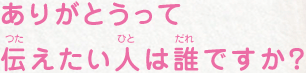 ありがとうって伝えたい人は誰ですか？