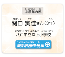 中学年の部　関口　実佳（せきぐち　みか）さん（3年）　八戸市立吹上小学校（はちのへしりつ ふきあげしょうがっこう）　表彰風景を見る