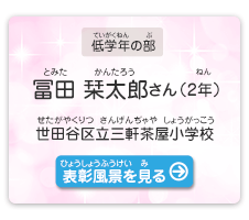 低学年の部　冨田　栞太郎（とみた　かんたろう）さん（2年）　世田谷区立三軒茶屋小学校（せたがやくりつ さんげんぢゃやしょうがっこう）　表彰風景を見る