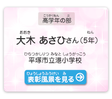 高学年の部　大木　あさひ（おおき　あさひ）さん（5年）　平塚市立港小学校（ひらつかしりつ みなとしょうがっこう）　表彰風景を見る