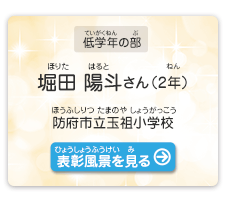 低学年の部　堀田　陽斗（ほりた　はると）さん（2年）　防府市立玉祖小学校（ほうふしりつ たまのやしょうがっこう）　表彰風景を見る