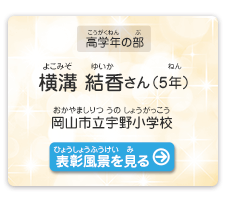 高学年の部　横溝　結香（よこみぞ　ゆいか）さん（5年）　岡山市立宇野小学校（おかやましりつ うのしょうがっこう）　表彰風景を見る