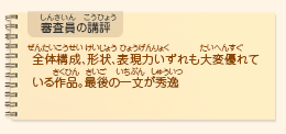 ●審査員の講評　全体構成、形状、表現力いずれも大変優れている作品。最後の一文が秀逸