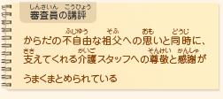 ●審査員の講評　からだの不自由な祖父への思いと同時に、支えてくれる介護スタッフへの尊敬と感謝がうまくまとめられている