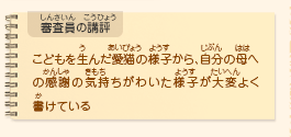 ●審査員の講評　こどもを生んだ愛猫の様子から、自分の母への感謝の気持ちがわいた様子が大変よく書けている