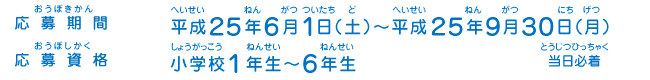 応募期間／平成２５年６月１日（土）～平成２５年９月３０日（月）当日必着、応募資格／小学校１年生～６年生