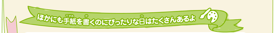 ほかにも手紙を書くのにぴったりな日はたくさんあるよ