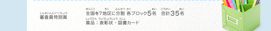 審査員特別賞／全国を７地区に分割 各ブロック５名　合計３５名、賞品：表彰状・図書カード