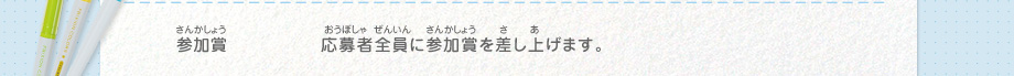 参加賞／応募者全員に参加賞を差し上げます。