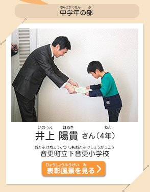 中学年の部　井上 陽貴（いのうえ　はるき）さん（4年）　音更町立下音更小学校（おとふけちょうりつ しもおとふけしょうがっこう）　表彰風景を見る