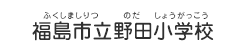 福島市立野田小学校（ふくしましりつ のだしょうがっこう）