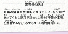 ●審査員の講評　野菜の描写が具体的ですばらしい。祖父母が送ってくれた野菜が詰まった箱を「季節の宝箱」と表現するなど、みずみずしい感性を感じる。