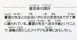 ●審査員の講評　書道の先生との出会いから今の気持ちまでが丁寧に綴られている。書道の先生へ送る手紙ということで、掛軸の形にしたアイデアも非常におもしろい。