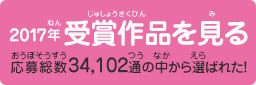 2017年 受賞作品を見る　応募総数34,102通の中から選ばれた！