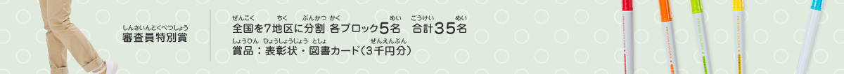 審査員特別賞／全国を７地区に分割 各ブロック５名　合計３５名、賞品：表彰状・図書カード（3千円分）