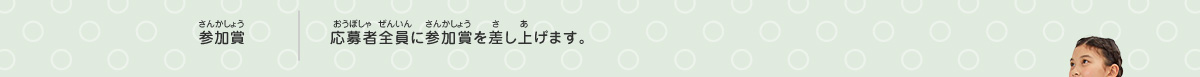 参加賞／応募者全員に参加賞を差し上げます。