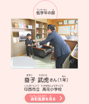 低学年の部　益子　武虎（ますこ　たけとら）さん（1年）　印西市立　高花小学校（いんざいしりつ　たかばなしょうがっこう）　表彰風景を見る