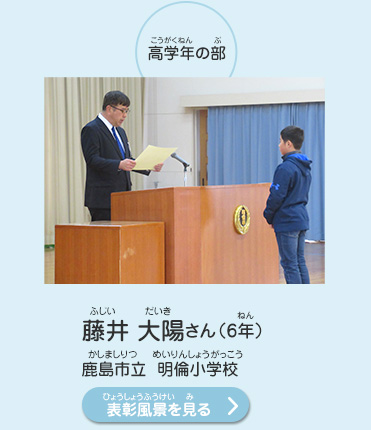 高学年の部　藤井　大陽（ふじい　だいき）さん（6年）　鹿島市立　明倫小学校（かしましりつ　めいりんしょうがっこう）　表彰風景を見る