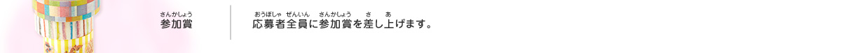 参加賞／応募者全員に参加賞を差し上げます。