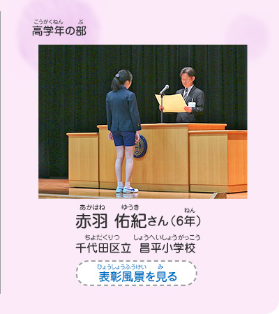 高学年の部　赤羽　佑紀（あかはね　ゆうき）さん（6年）　千代田区立　昌平小学校（ちよだくりつ　しょうへいしょうがっこう）　表彰風景を見る