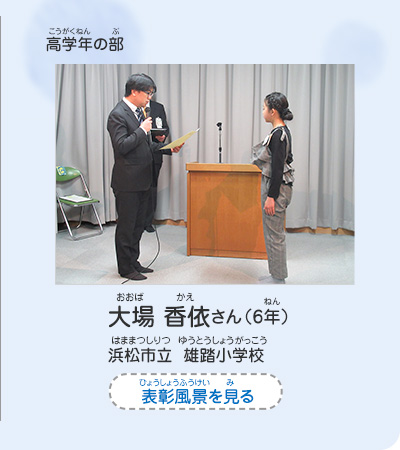 高学年の部　大場　香依（おおば　かえ）さん（6年）　浜松市立　雄踏小学校（はままつしりつ　ゆうとうしょうがっこう）　表彰風景を見る